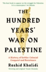 The Hundred Years' War on Palestine : A History of Settler Colonial Conquest and Resistance