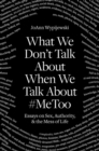 What We Don't Talk about When We Talk about #metoo : Essays on Sex, Authority and the Mess of Life