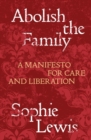 Abolish the Family : A Manifesto for Care and Liberation