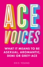 Ace Voices : What it Means to Be Asexual, Aromantic, Demi or Grey-Ace