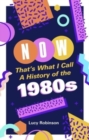 Now That's What I Call a History of the 1980s : Pop Culture and Politics in the Decade That Shaped Modern Britain