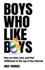 Boys Who Like Boys : How we date, love, and find fulfillment in the age of the internet