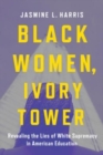 Black Women, Ivory Tower : Revealing the Lies of White Supremacy in American Education