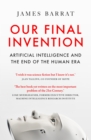 Our Final Invention : Artificial Intelligence and the End of the Human Era