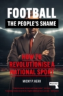 Football, the People's Shame : How to Revolutionise a National Sport