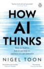 How AI Thinks : How we built it, how it can help us, and how we can control it