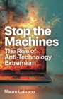 Stop the Machines : The Rise of Anti-Technology Extremism