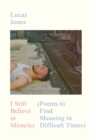 I Still Believe in Miracles : Poems to Find Meaning in Difficult Times