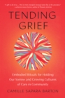 Tending Grief : Embodied Rituals for Holding Our Sorrow and Growing Cultures of Care in Community