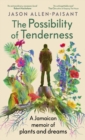 The Possibility of Tenderness : A Jamaican memoir of plants and dreams