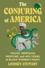 The Conjuring of America : Mojos, Mermaids, Medicine, and 400 Years of Black Women’s Magic