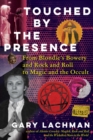 Touched by the Presence : From Blondie's Bowery and Rock and Roll to Magic and the Occult