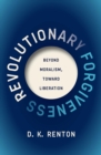 Revolutionary Forgiveness : Beyond Moralism, Toward Liberation