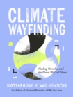 Climate Wayfinding : Healing Ourselves and the Planet We Call Home