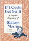 If I Could But See It : A Graphic Biography of William Morris