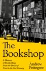 The Bookshop : A History of Bookselling From the Dawn of Print to the 21st Century