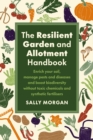 The Resilient Garden and Allotment Handbook : Enrich your soil, manage pests and diseases and boost biodiversity without toxic chemicals and synthetic fertilisers