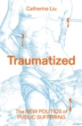 Traumatized : The New Politics of Public Suffering